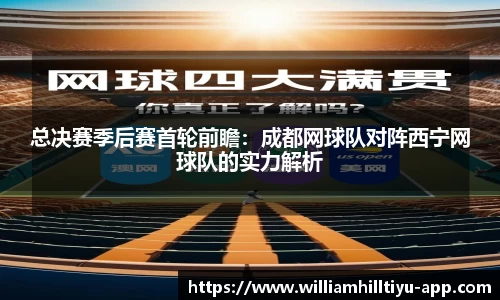 总决赛季后赛首轮前瞻：成都网球队对阵西宁网球队的实力解析